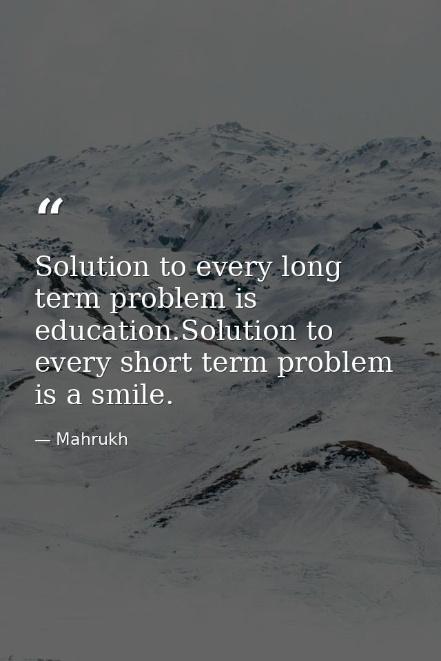 Solution to every long term problem is education.Solution to every short term problem is a smile. — Mahrukh