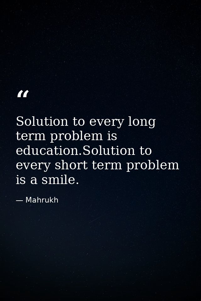 Solution to every long term problem is education.Solution to every short term problem is a smile. — Mahrukh