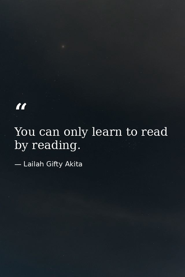 You can only learn to read by reading. — Lailah Gifty Akita