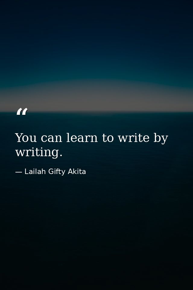 You can learn to write by writing. — Lailah Gifty Akita