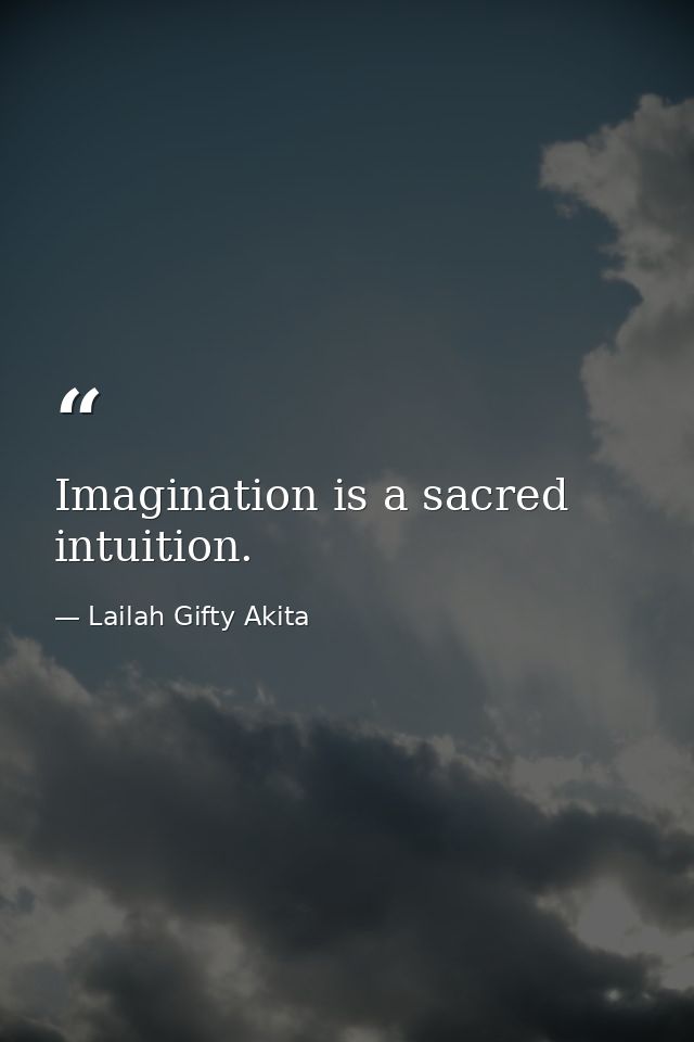 Imagination is a sacred intuition. — Lailah Gifty Akita