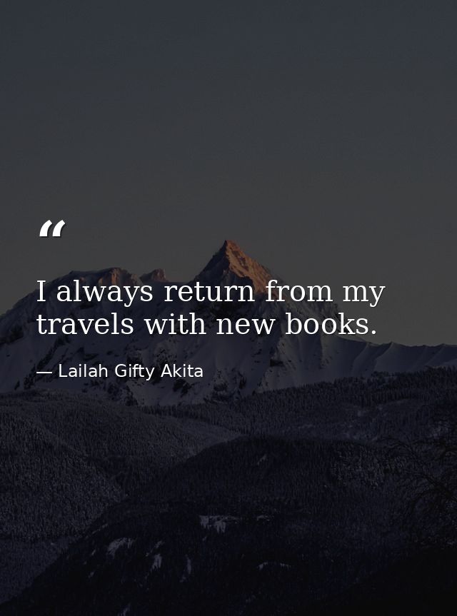 I always return from my travels with new books. — Lailah Gifty Akita