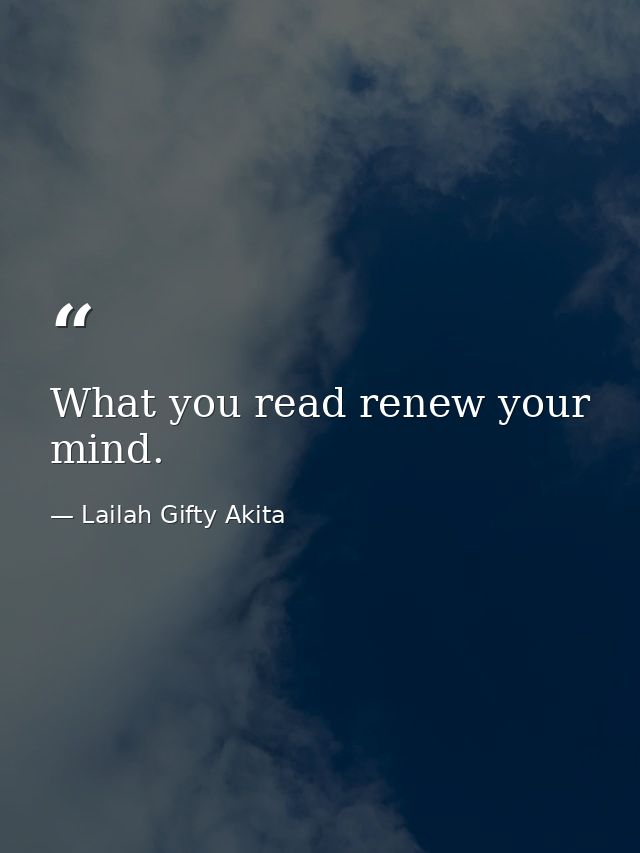 What you read renew your mind. — Lailah Gifty Akita