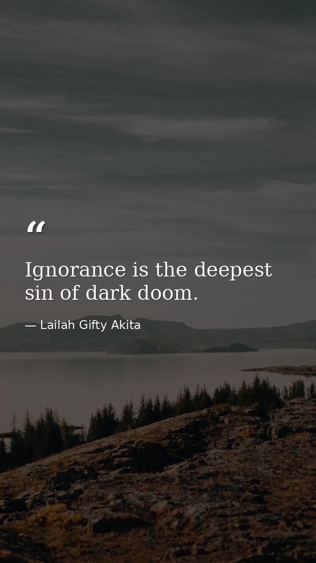 Ignorance is the deepest sin of dark doom. — Lailah Gifty Akita