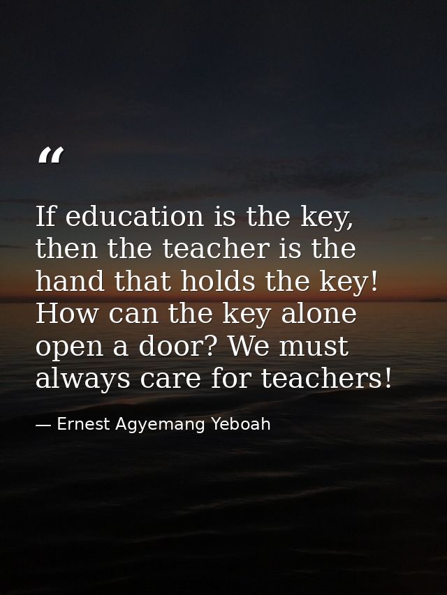 If education is the key, then the teacher is the hand that holds the key! How can the key alone open a door? We must alw — Ernest Agyemang Yeboah