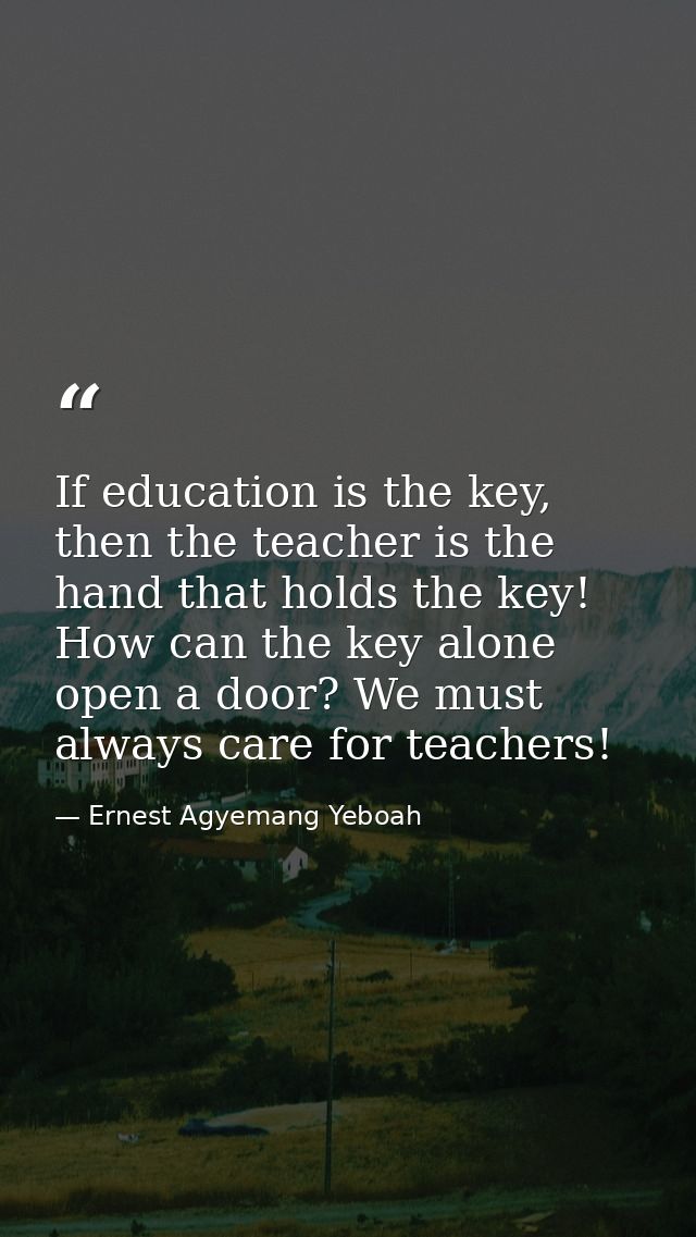 If education is the key, then the teacher is the hand that holds the key! How can the key alone open a door? We must alw — Ernest Agyemang Yeboah