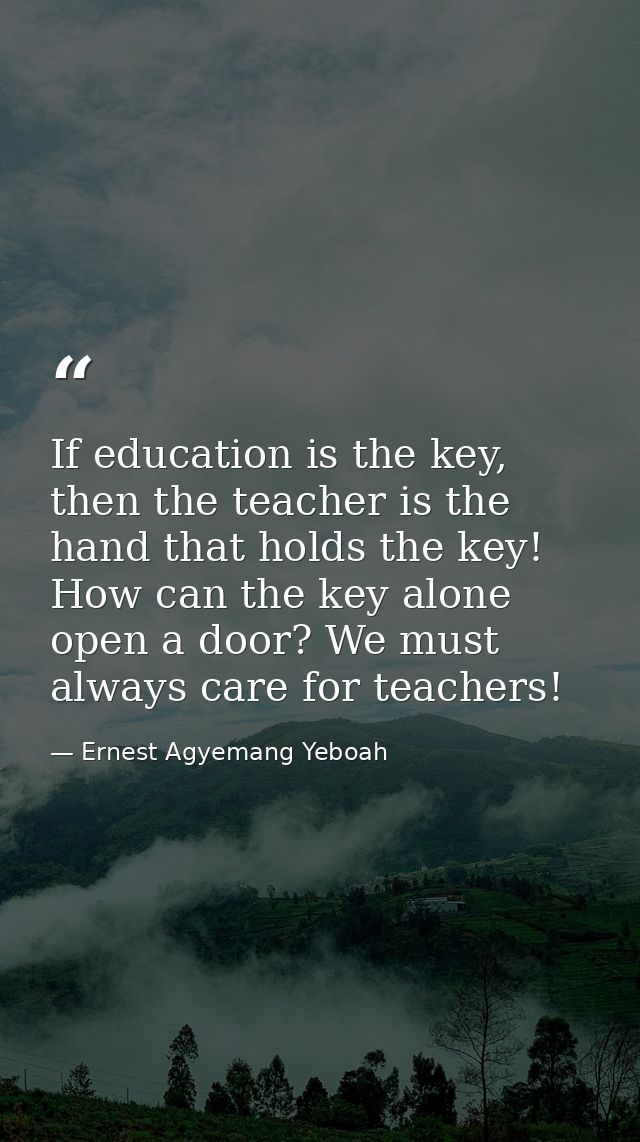 If education is the key, then the teacher is the hand that holds the key! How can the key alone open a door? We must alw — Ernest Agyemang Yeboah