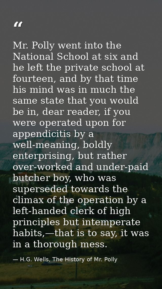 Mr. Polly went into the National School at six and he left the private school at fourteen, and by that time his mind was — H.G. Wells, The History of Mr. Polly