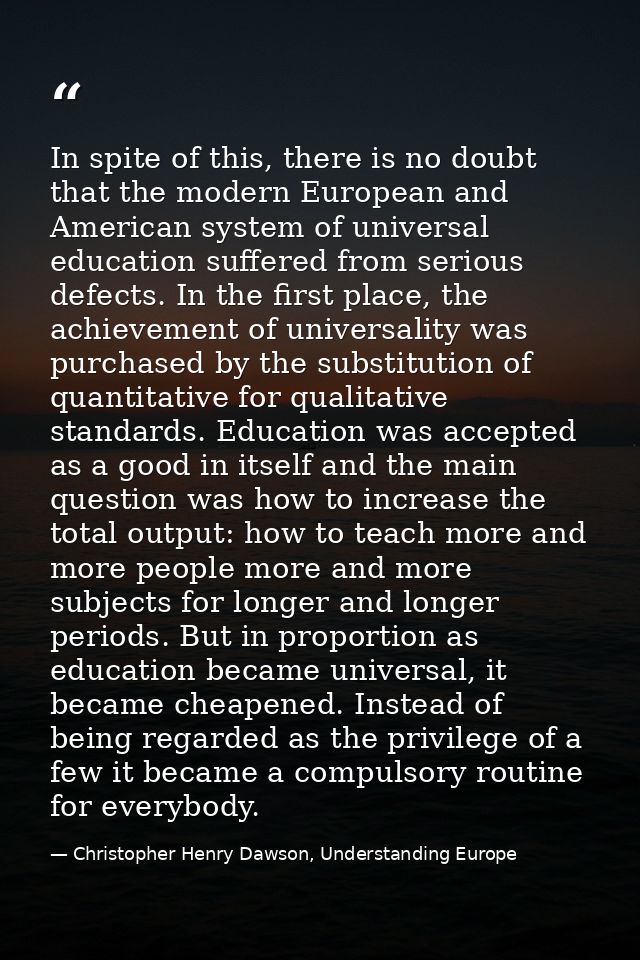 In spite of this, there is no doubt that the modern European and American system of universal education suffered from se — Christopher Henry Dawson, Understanding Europe