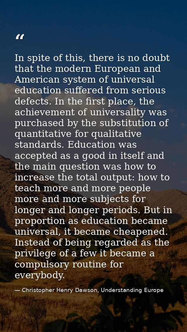 In spite of this, there is no doubt that the modern European and American system of universal education suffered from se — Christopher Henry Dawson, Understanding Europe
