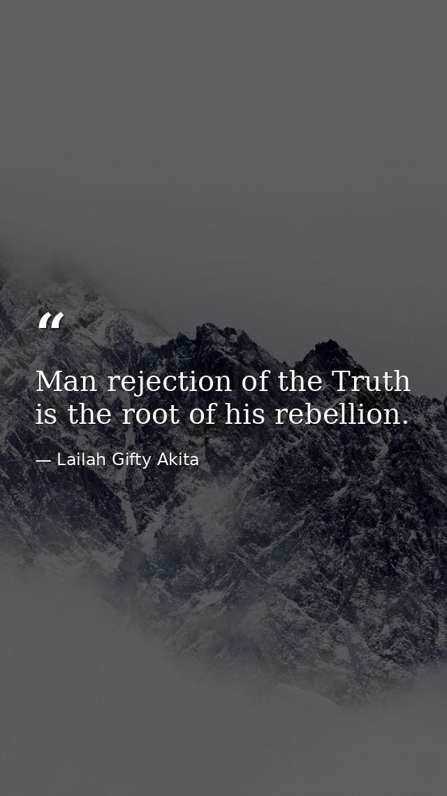 Man rejection of the Truth is the root of his rebellion. — Lailah Gifty Akita