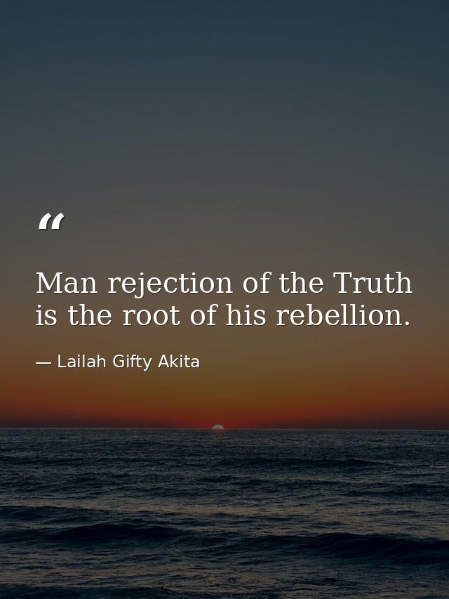 Man rejection of the Truth is the root of his rebellion. — Lailah Gifty Akita