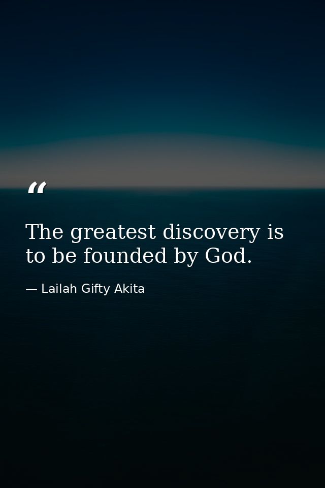 The greatest discovery is to be founded by God. — Lailah Gifty Akita