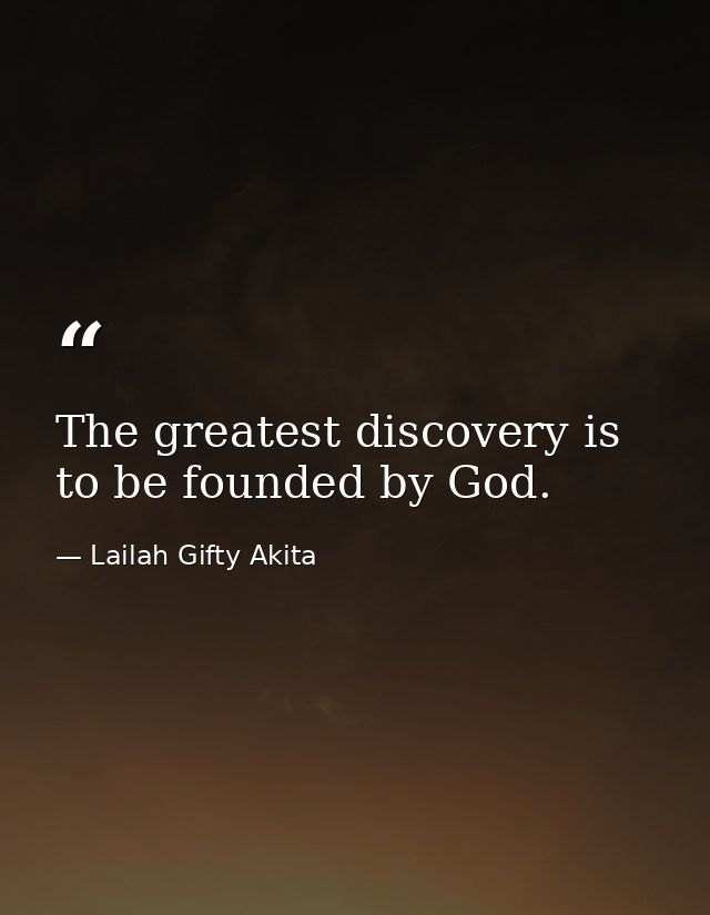 The greatest discovery is to be founded by God. — Lailah Gifty Akita
