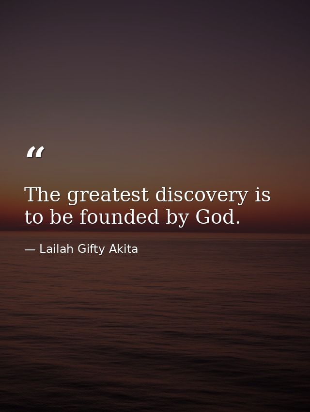 The greatest discovery is to be founded by God. — Lailah Gifty Akita
