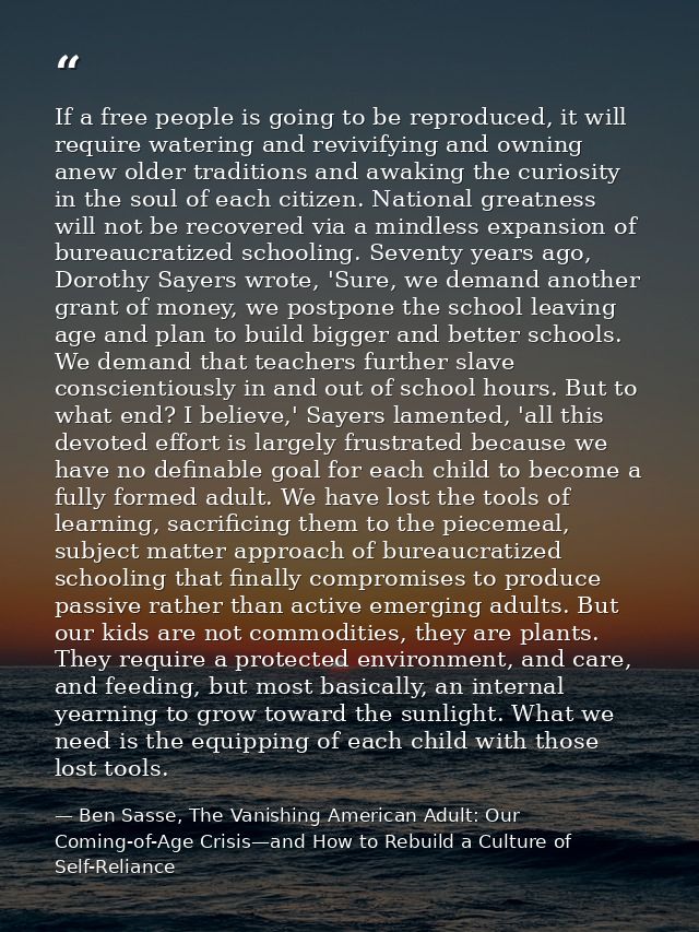 If a free people is going to be reproduced, it will require watering and revivifying and owning anew older traditions an — Ben Sasse, The Vanishing American Adult: Our Coming-of-Age Crisis—and How to Rebuild a Culture of Self-Reliance