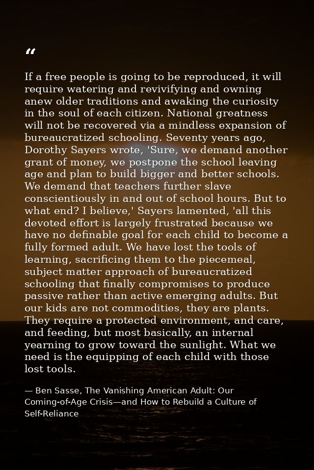 If a free people is going to be reproduced, it will require watering and revivifying and owning anew older traditions an — Ben Sasse, The Vanishing American Adult: Our Coming-of-Age Crisis—and How to Rebuild a Culture of Self-Reliance