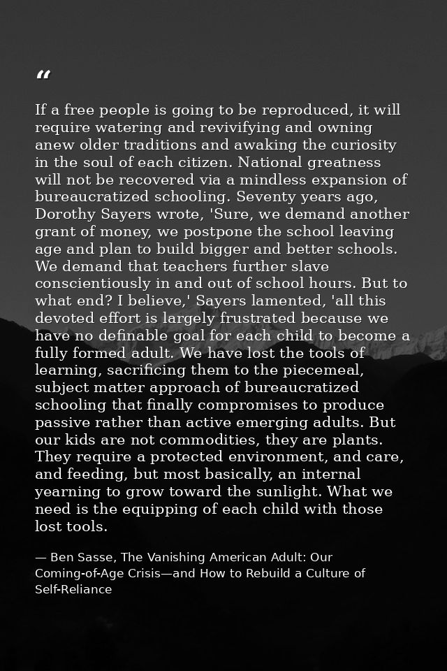 If a free people is going to be reproduced, it will require watering and revivifying and owning anew older traditions an — Ben Sasse, The Vanishing American Adult: Our Coming-of-Age Crisis—and How to Rebuild a Culture of Self-Reliance