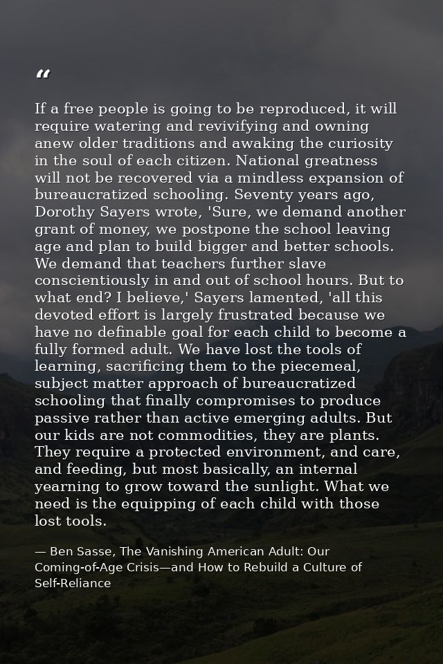 If a free people is going to be reproduced, it will require watering and revivifying and owning anew older traditions an — Ben Sasse, The Vanishing American Adult: Our Coming-of-Age Crisis—and How to Rebuild a Culture of Self-Reliance