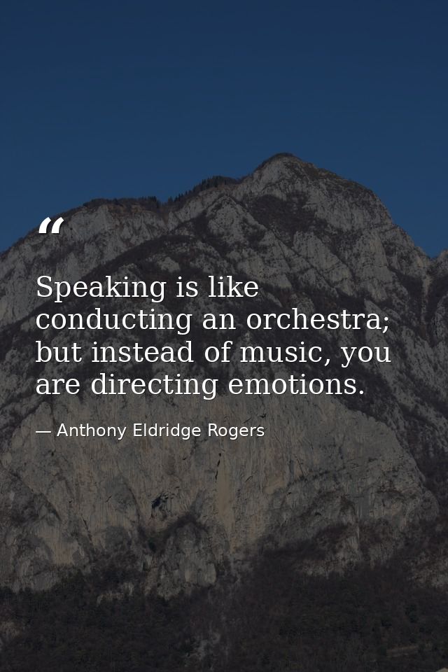 Speaking is like conducting an orchestra; but instead of music, you are directing emotions. — Anthony Eldridge Rogers