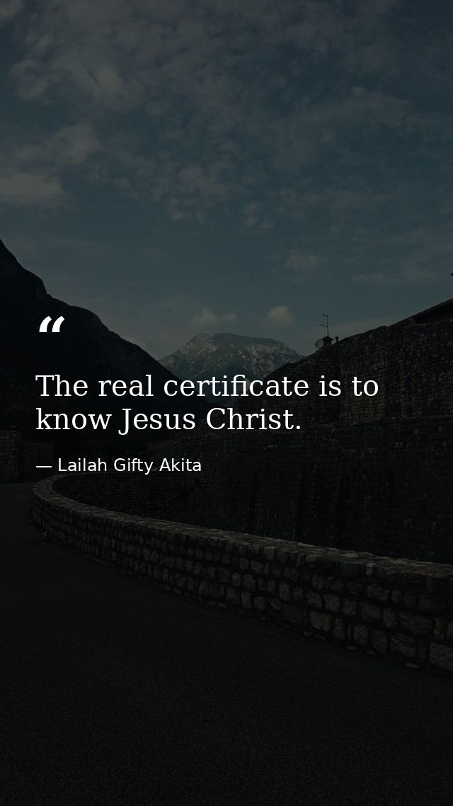 The real certificate is to know Jesus Christ. — Lailah Gifty Akita