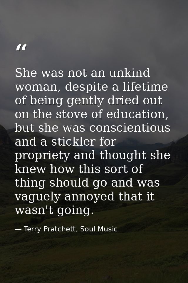 She was not an unkind woman, despite a lifetime of being gently dried out on the stove of education, but she was conscie — Terry Pratchett, Soul Music