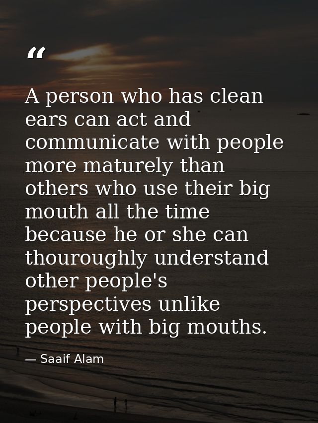 A person who has clean ears can act and communicate with people more maturely than others who use their big mouth all th — Saaif Alam