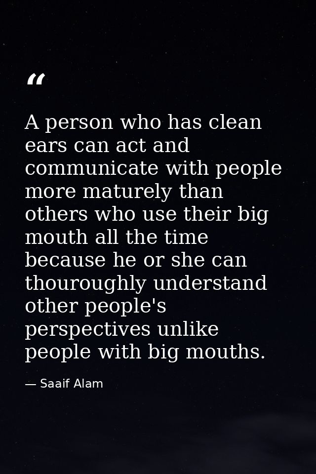 A person who has clean ears can act and communicate with people more maturely than others who use their big mouth all th — Saaif Alam