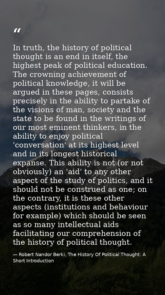 In truth, the history of political thought is an end in itself, the highest peak of political education. The crowning ac — Robert Nandor Berki, The History Of Political Thought: A Short Introduction