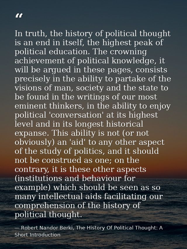 In truth, the history of political thought is an end in itself, the highest peak of political education. The crowning ac — Robert Nandor Berki, The History Of Political Thought: A Short Introduction