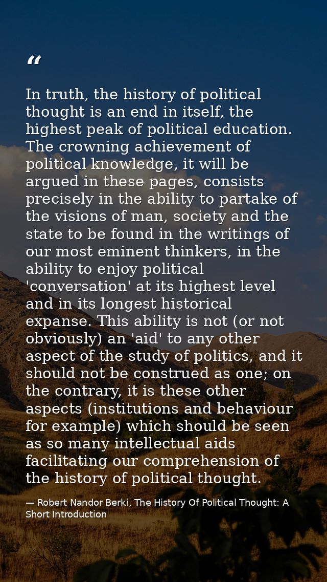 In truth, the history of political thought is an end in itself, the highest peak of political education. The crowning ac — Robert Nandor Berki, The History Of Political Thought: A Short Introduction