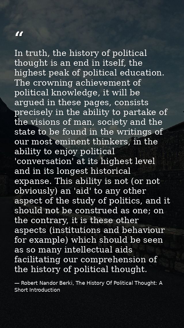 In truth, the history of political thought is an end in itself, the highest peak of political education. The crowning ac — Robert Nandor Berki, The History Of Political Thought: A Short Introduction
