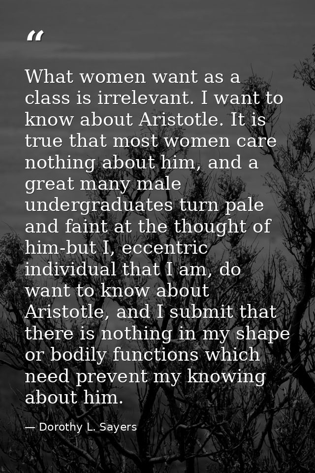 What women want as a class is irrelevant. I want to know about Aristotle. It is true that most women care nothing about  — Dorothy L. Sayers