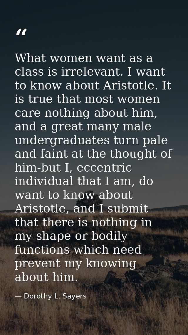 What women want as a class is irrelevant. I want to know about Aristotle. It is true that most women care nothing about  — Dorothy L. Sayers