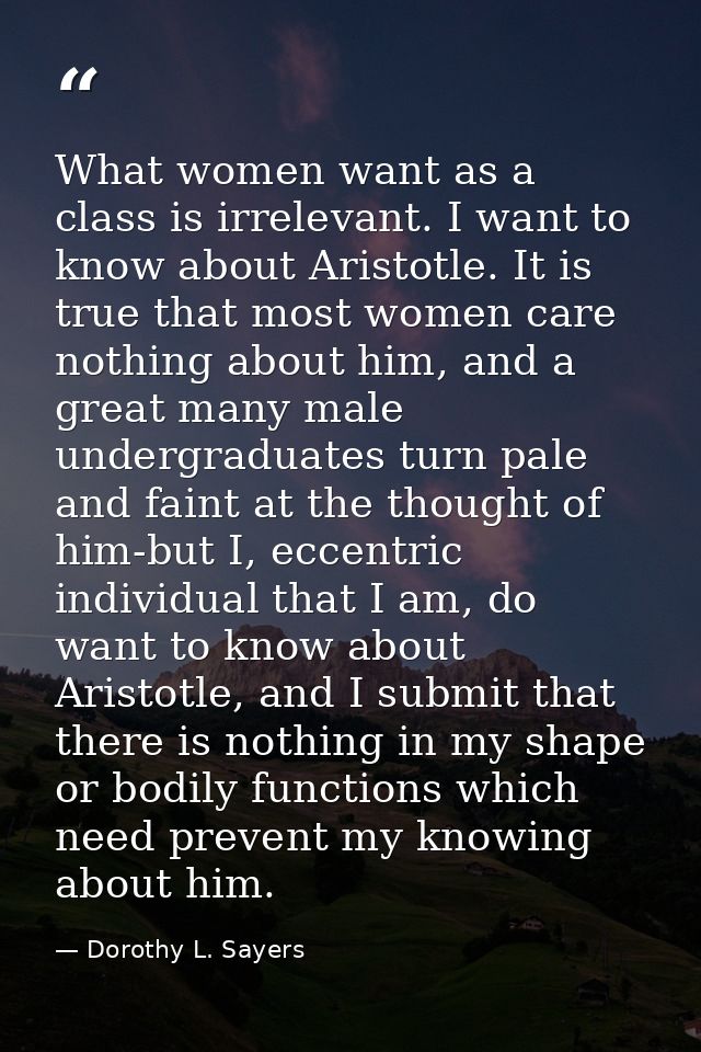 What women want as a class is irrelevant. I want to know about Aristotle. It is true that most women care nothing about  — Dorothy L. Sayers
