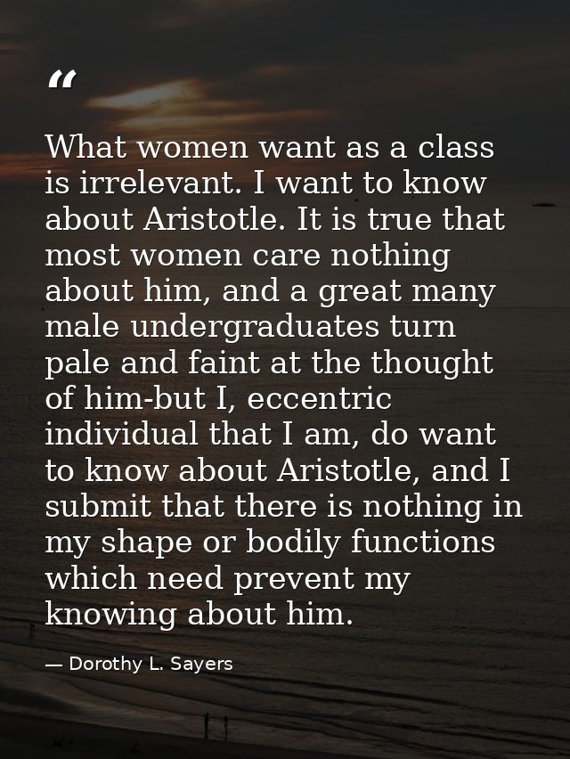 What women want as a class is irrelevant. I want to know about Aristotle. It is true that most women care nothing about  — Dorothy L. Sayers