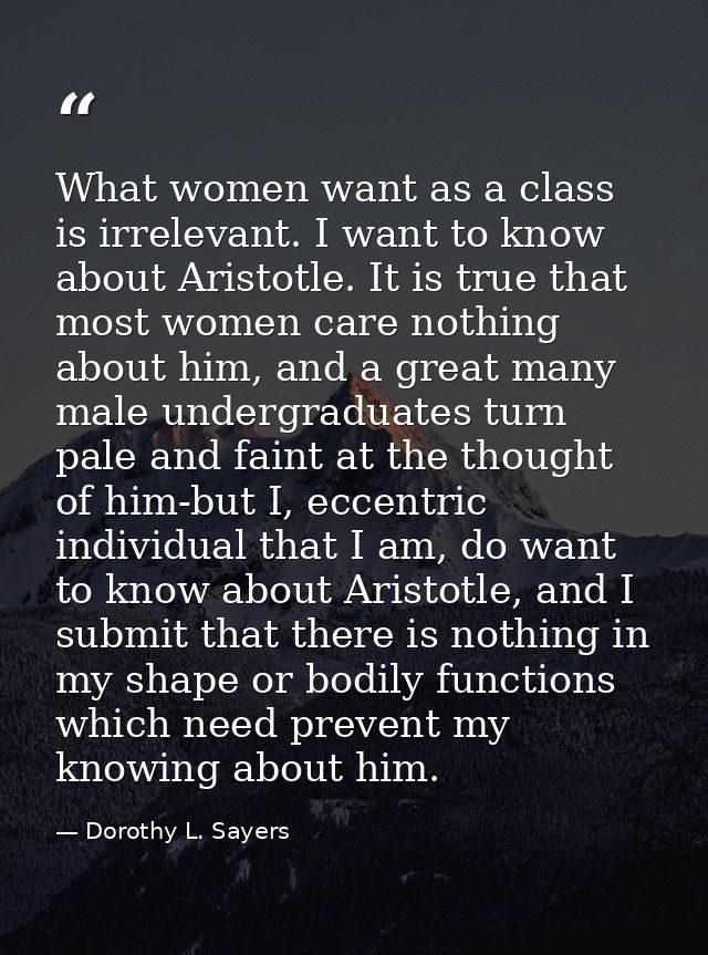 What women want as a class is irrelevant. I want to know about Aristotle. It is true that most women care nothing about  — Dorothy L. Sayers