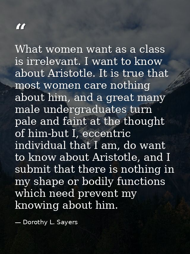 What women want as a class is irrelevant. I want to know about Aristotle. It is true that most women care nothing about  — Dorothy L. Sayers