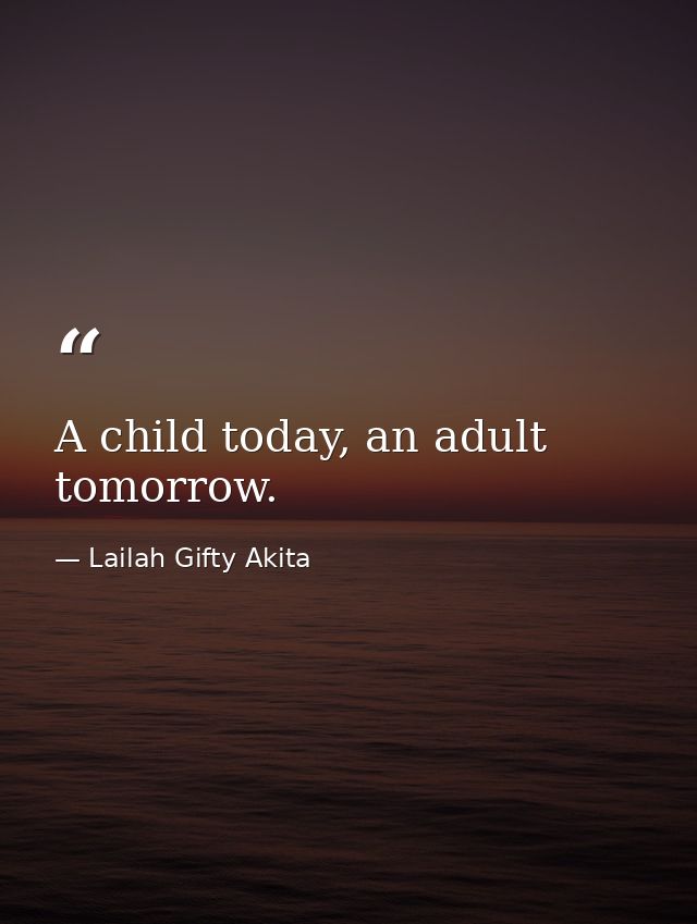 A child today, an adult tomorrow. — Lailah Gifty Akita