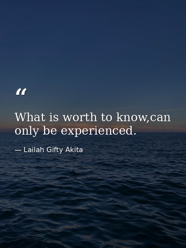 What is worth to know,can only be experienced. — Lailah Gifty Akita