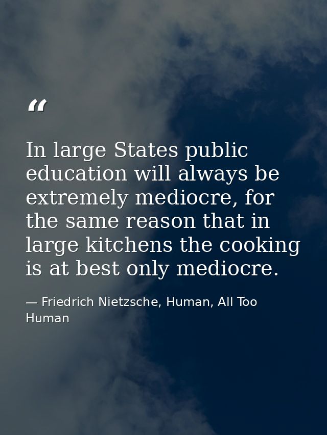 In large States public education will always be extremely mediocre, for the same reason that in large kitchens the cooki — Friedrich Nietzsche, Human, All Too Human