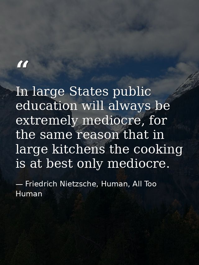 In large States public education will always be extremely mediocre, for the same reason that in large kitchens the cooki — Friedrich Nietzsche, Human, All Too Human