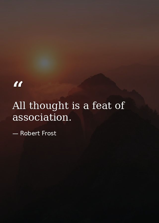 All thought is a feat of association. — Robert Frost