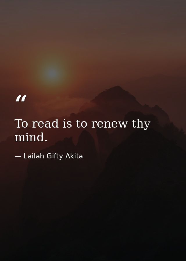 To read is to renew thy mind. — Lailah Gifty Akita