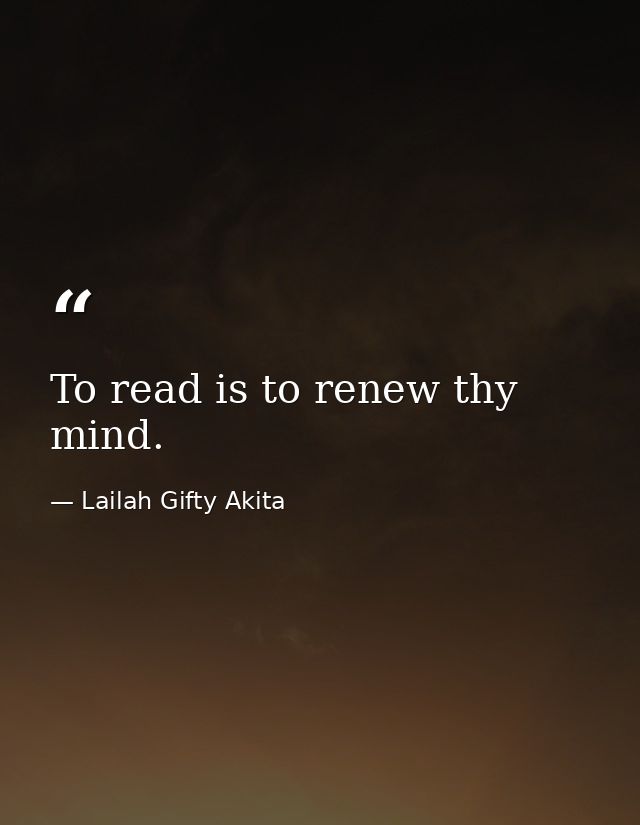 To read is to renew thy mind. — Lailah Gifty Akita