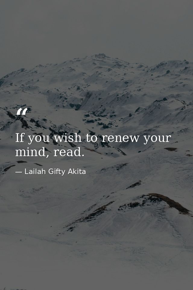 If you wish to renew your mind, read. — Lailah Gifty Akita