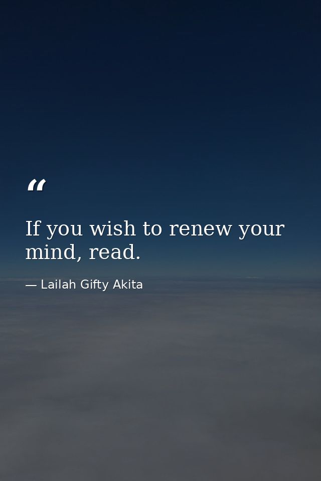 If you wish to renew your mind, read. — Lailah Gifty Akita