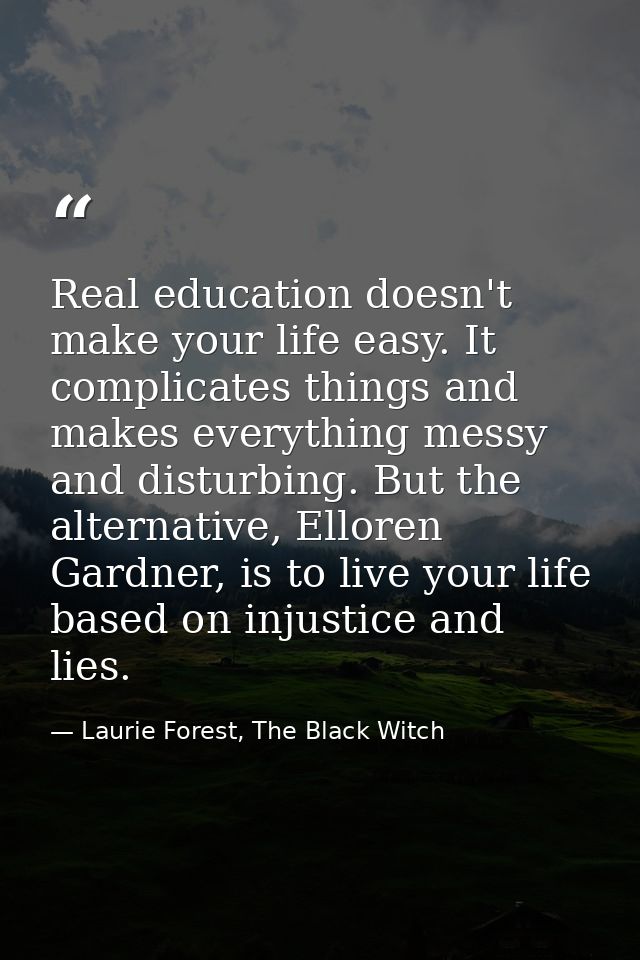 Real education doesn't make your life easy. It complicates things and makes everything messy and disturbing. But the alt — Laurie Forest, The Black Witch