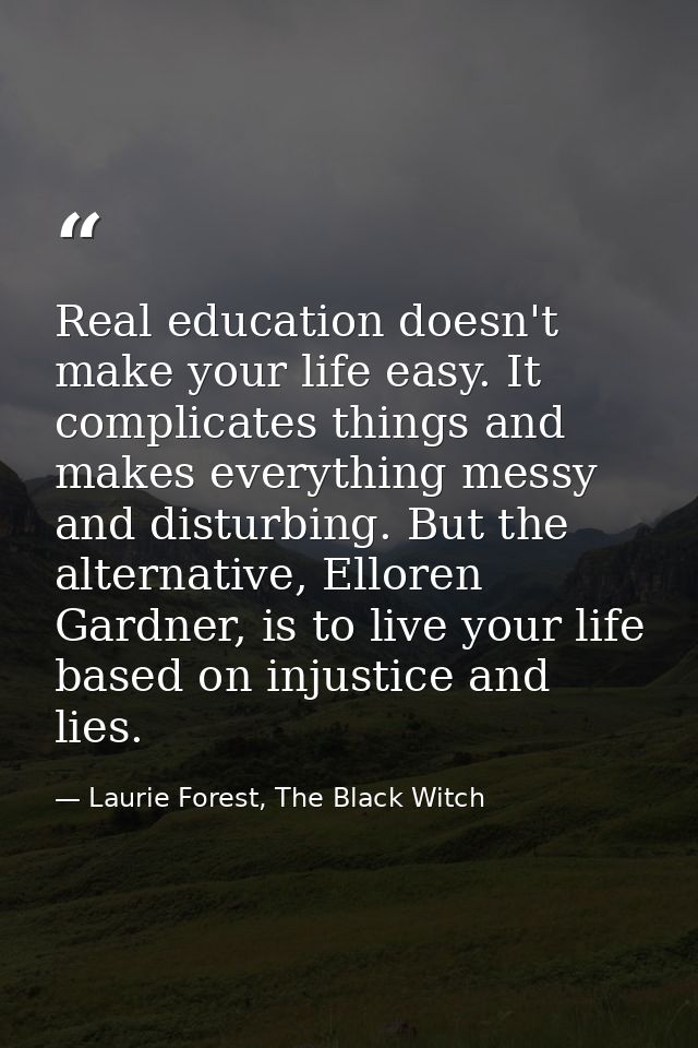 Real education doesn't make your life easy. It complicates things and makes everything messy and disturbing. But the alt — Laurie Forest, The Black Witch