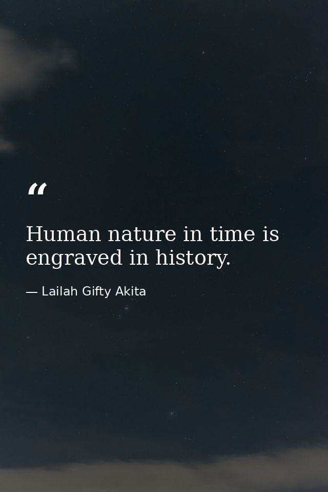 Human nature in time is engraved in history. — Lailah Gifty Akita